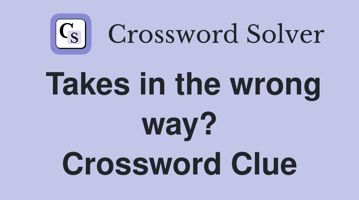 Takes in the wrong way? Crossword Clue