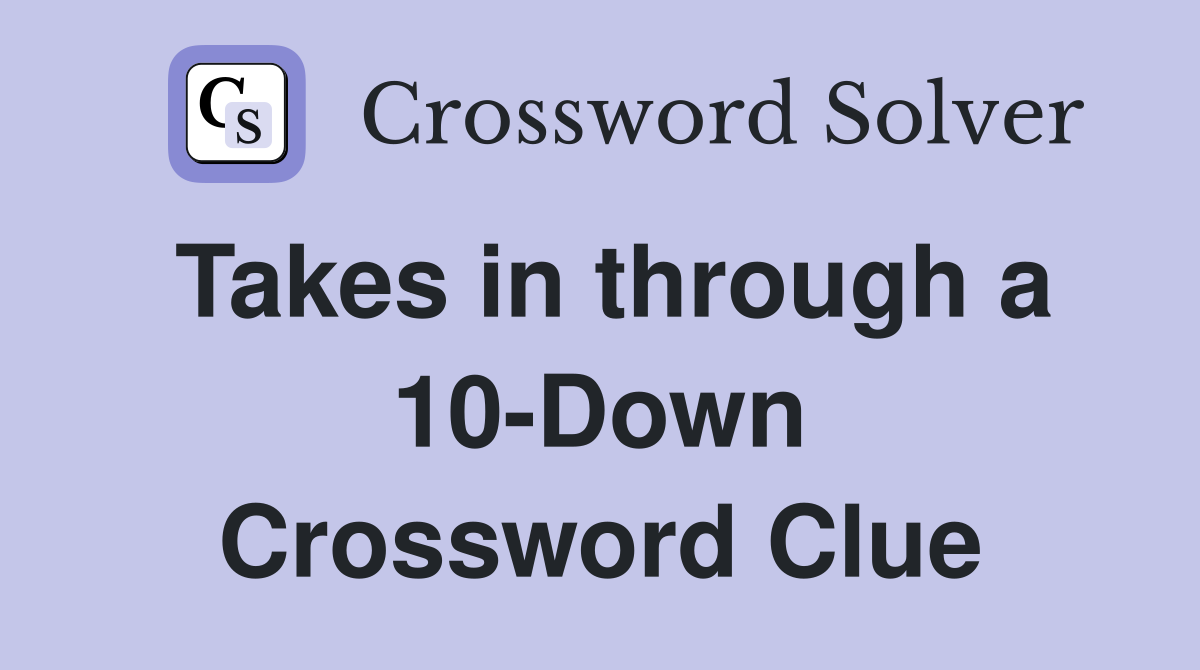 Takes in through a 10-Down Crossword Clue