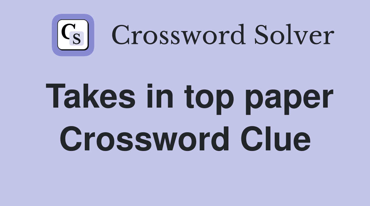 Takes in top paper Crossword Clue