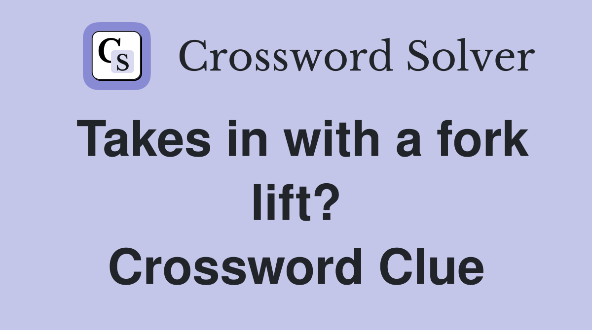 Takes in with a fork lift? Crossword Clue