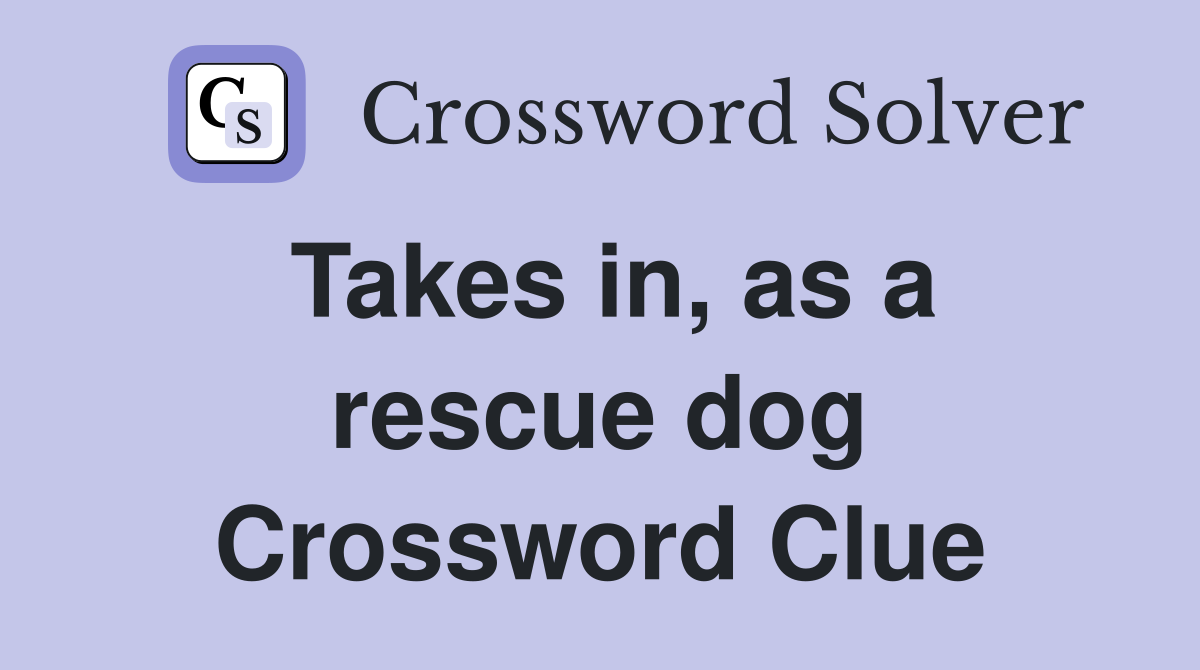 Takes in, as a rescue dog Crossword Clue