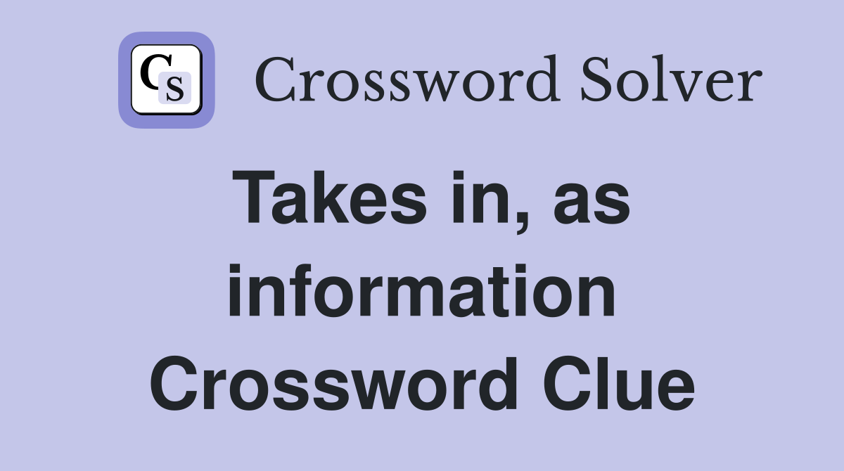 Takes in, as information Crossword Clue