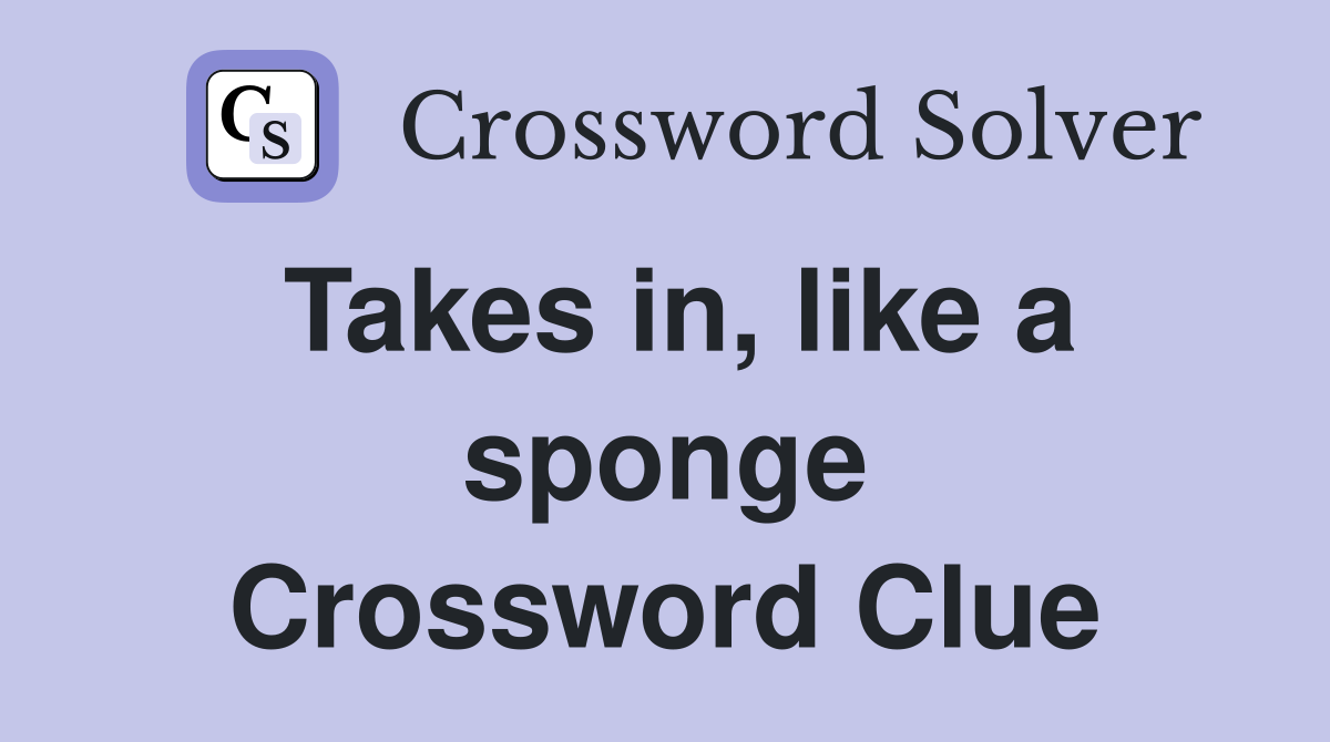 Takes in, like a sponge Crossword Clue