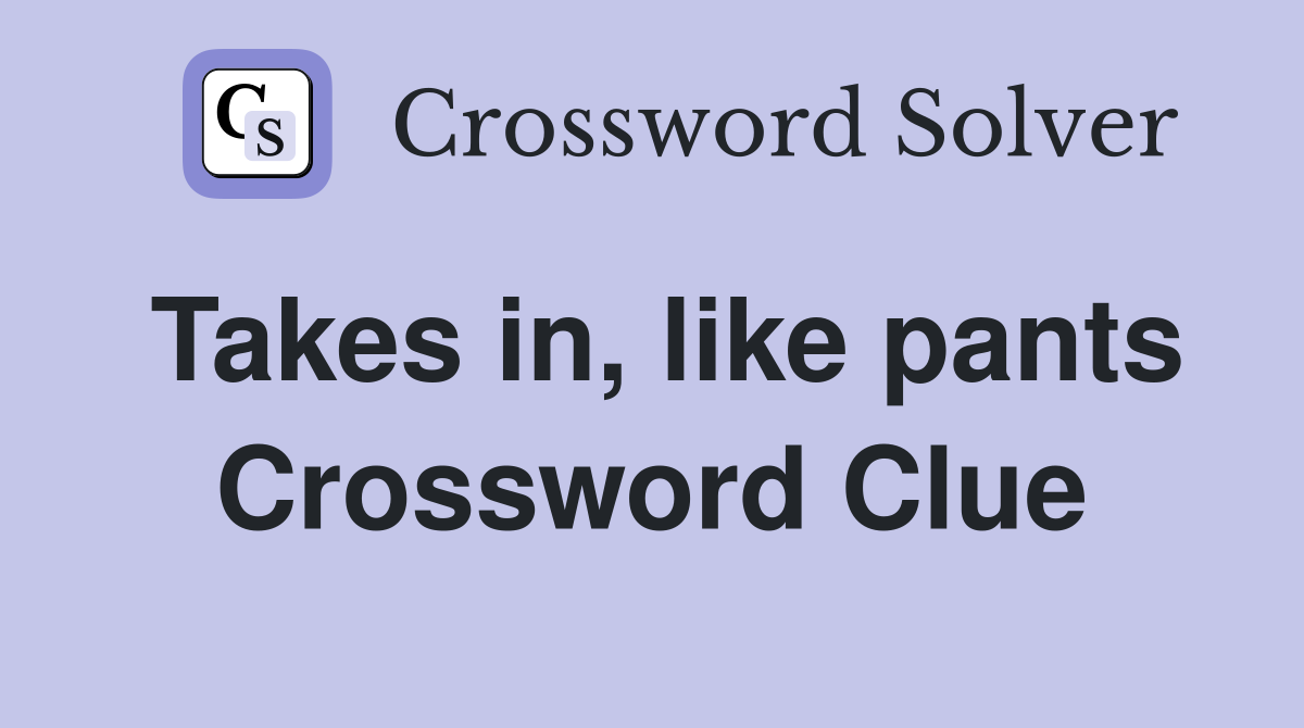 Takes in, like pants Crossword Clue