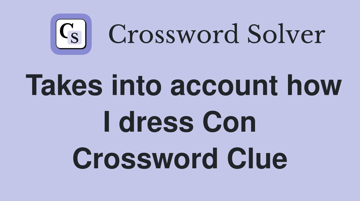 Takes into account how I dress Con Crossword Clue