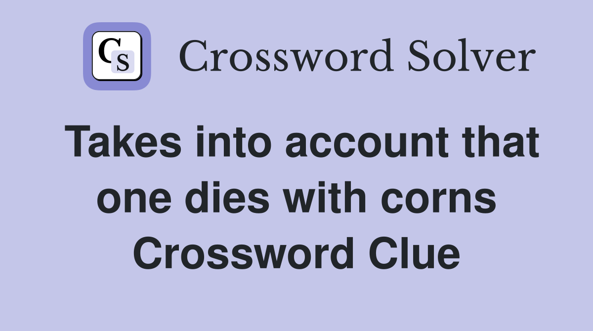 Takes into account that one dies with corns Crossword Clue