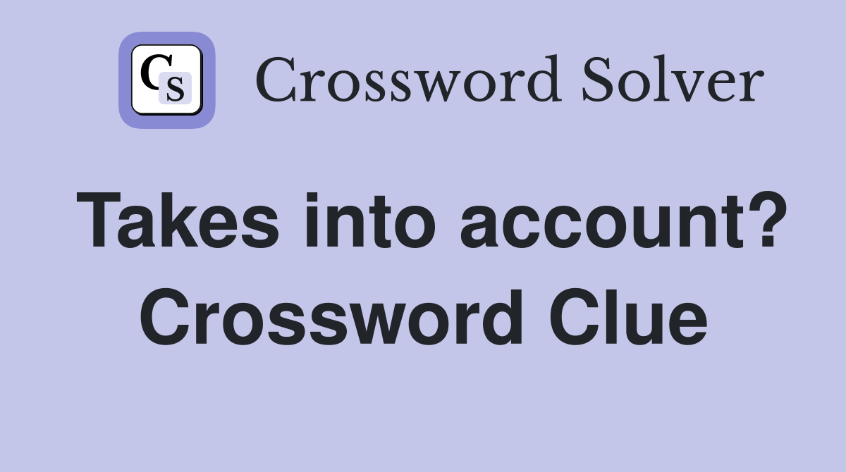Takes into account? Crossword Clue