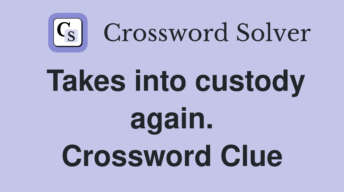 Takes into custody again. Crossword Clue