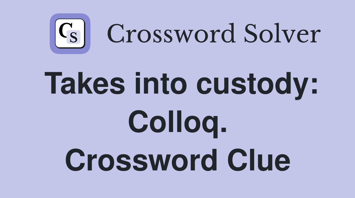 Takes into custody: Colloq. Crossword Clue