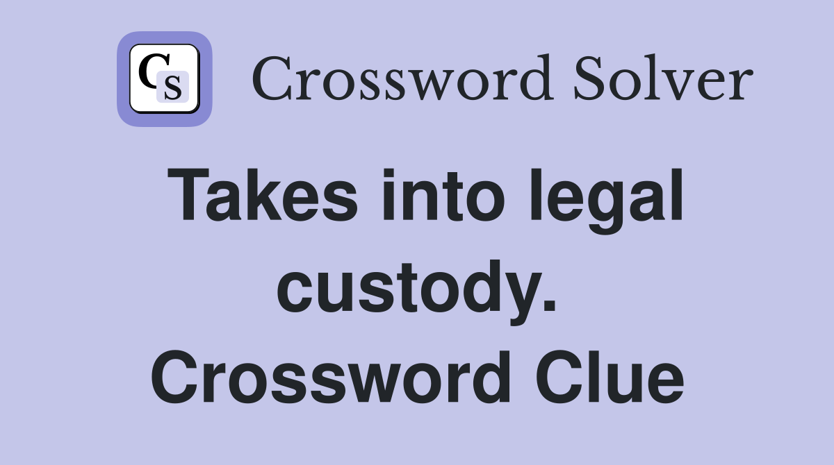Takes into legal custody. Crossword Clue