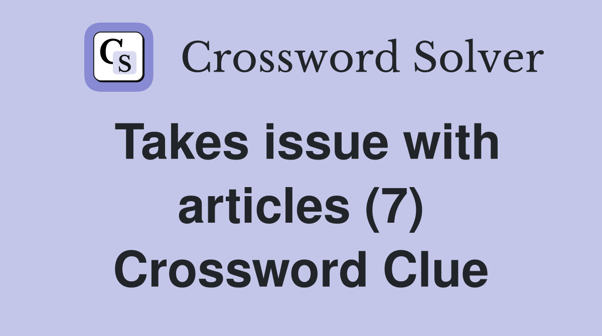 Takes issue with articles (7) Crossword Clue