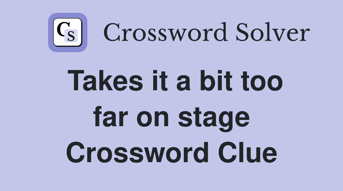 Takes it a bit too far on stage Crossword Clue