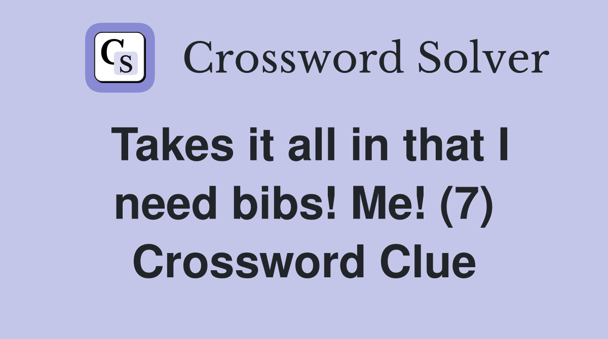 Takes it all in that I need bibs! Me! (7) Crossword Clue