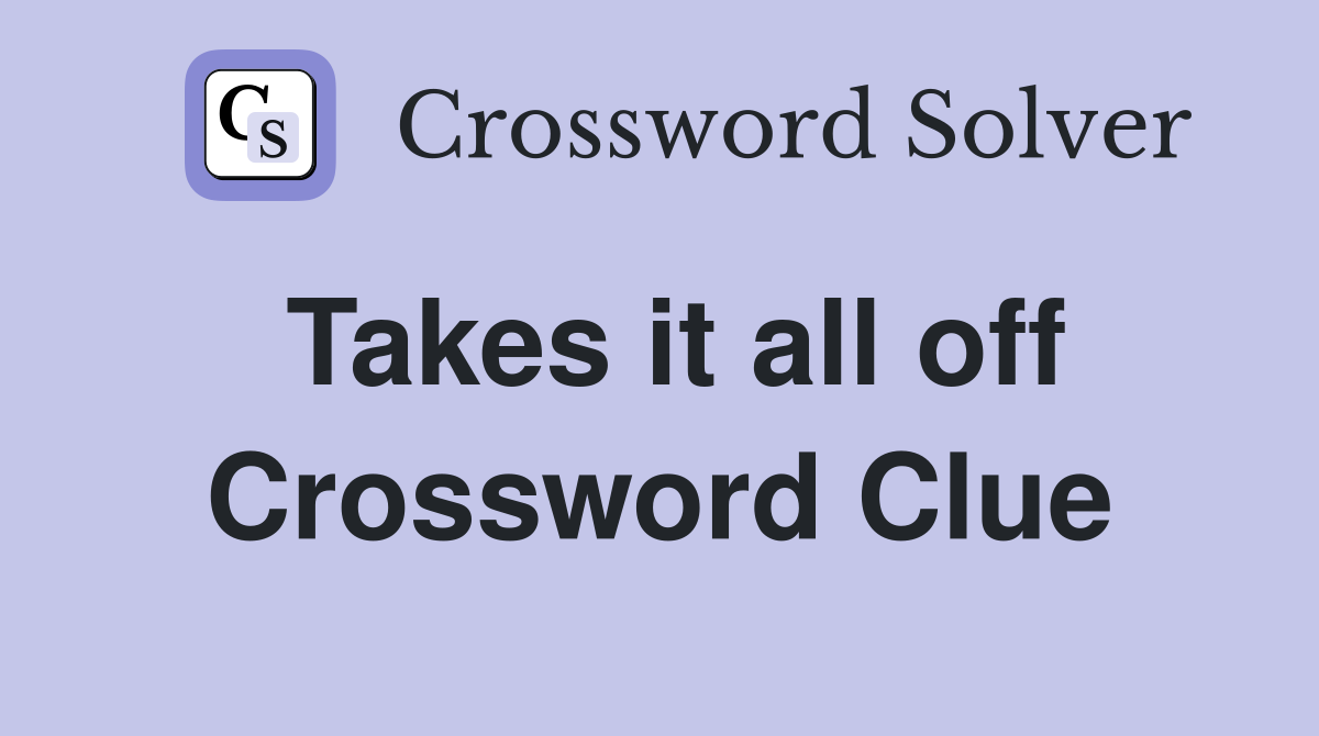 Takes it all off Crossword Clue