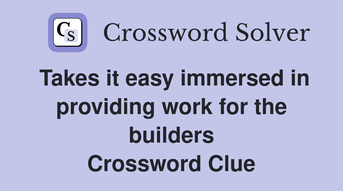 Takes it easy immersed in providing work for the builders Crossword Clue