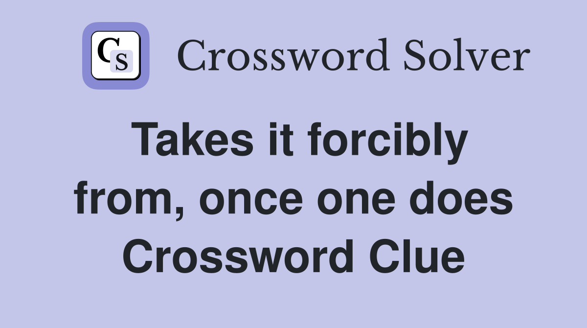 Takes it forcibly from, once one does Crossword Clue