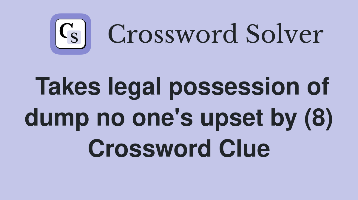 Takes legal possession of dump no one's upset by (8) Crossword Clue