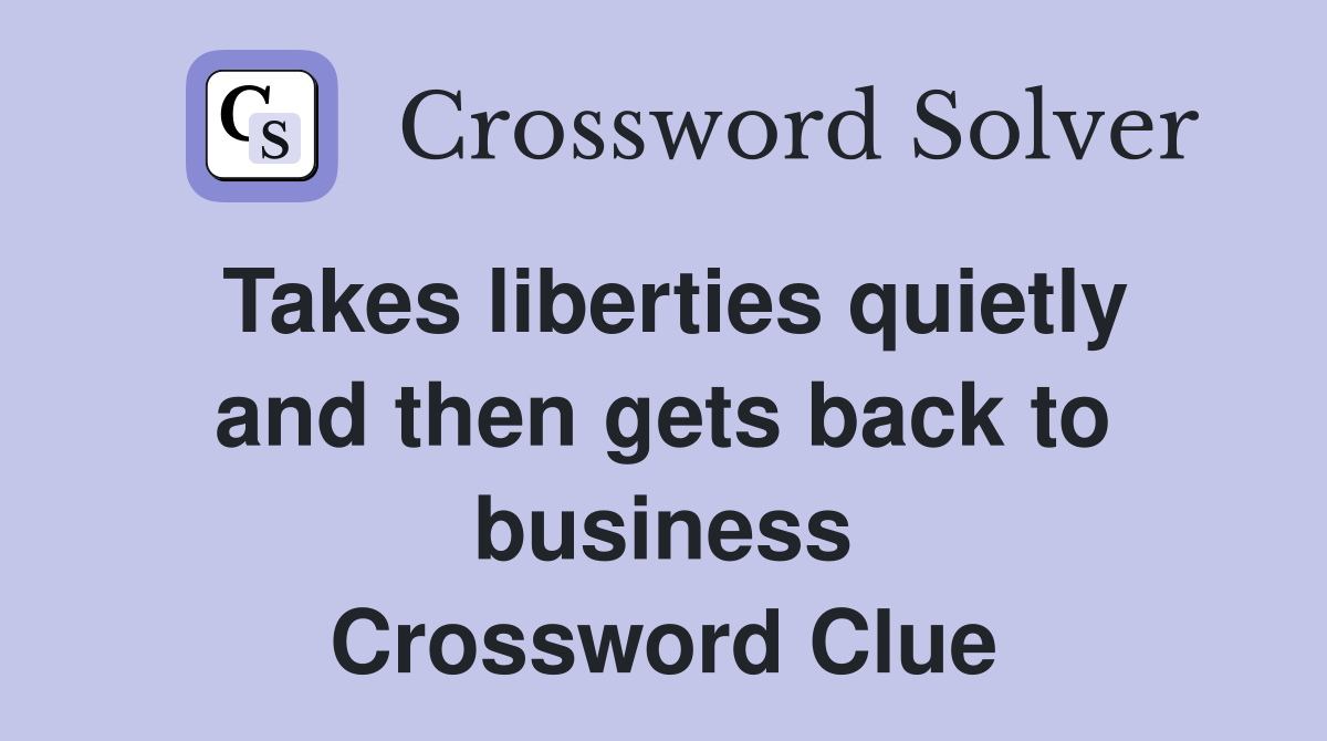 Takes liberties quietly and then gets back to business Crossword Clue
