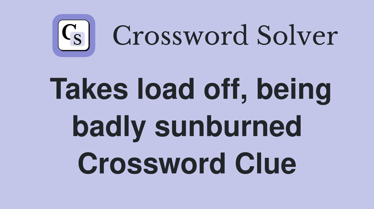 Takes load off, being badly sunburned Crossword Clue