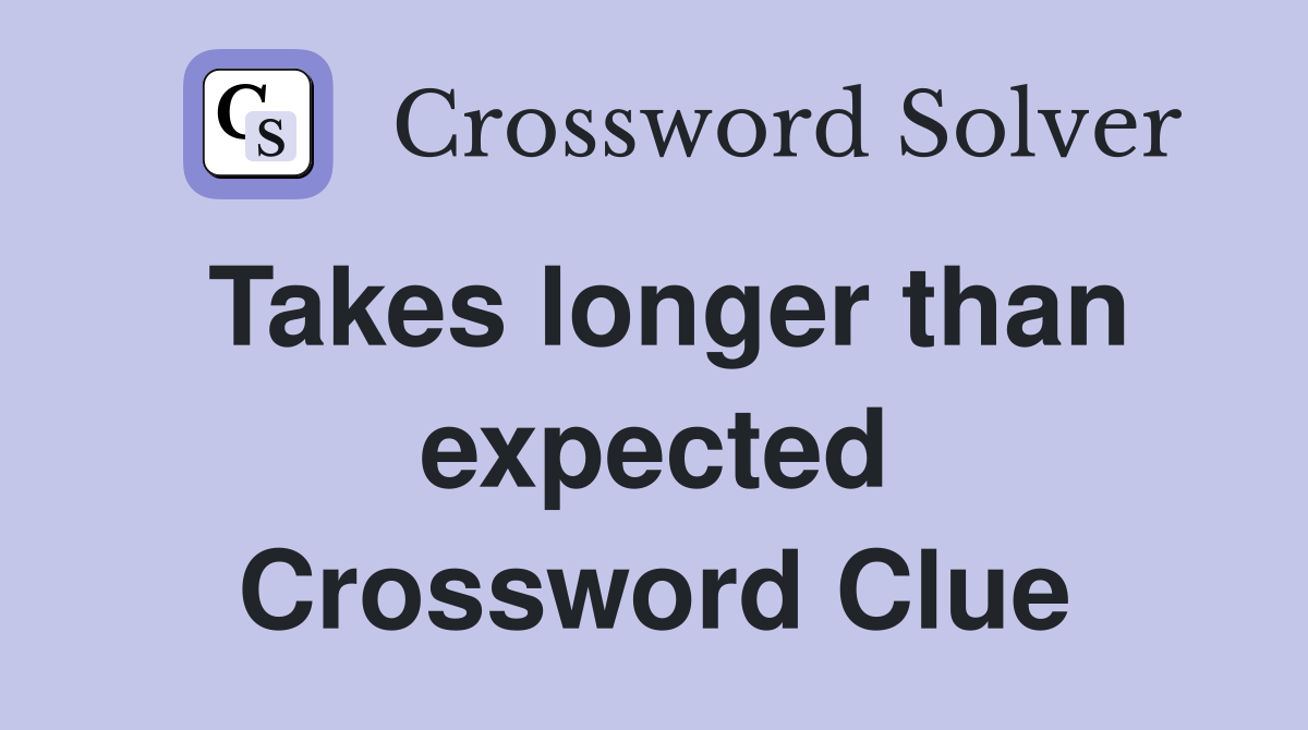 Takes longer than expected Crossword Clue