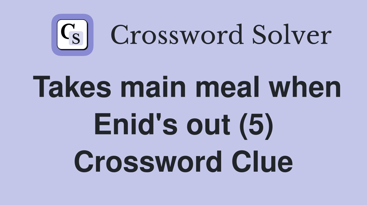 Takes main meal when Enid's out (5) Crossword Clue