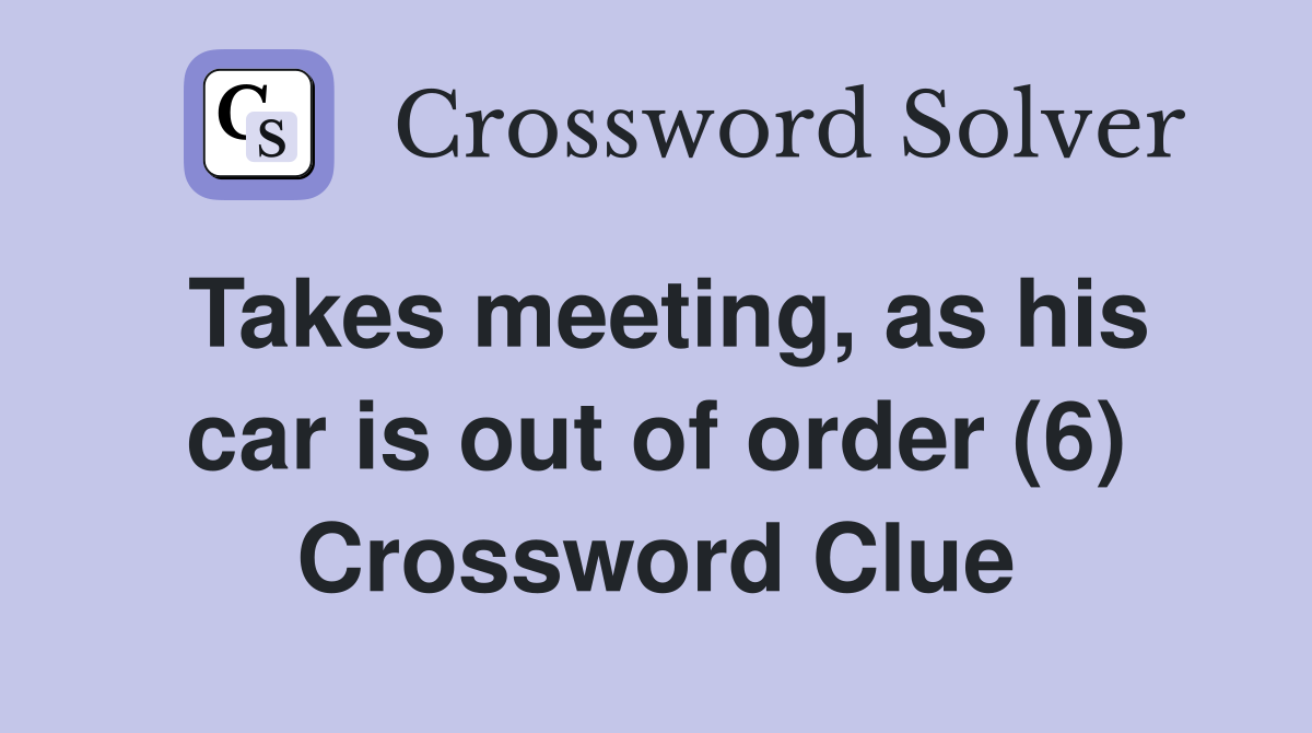 Takes meeting, as his car is out of order (6) Crossword Clue