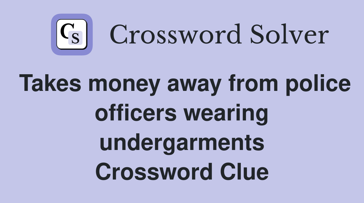 Takes money away from police officers wearing undergarments Crossword Clue
