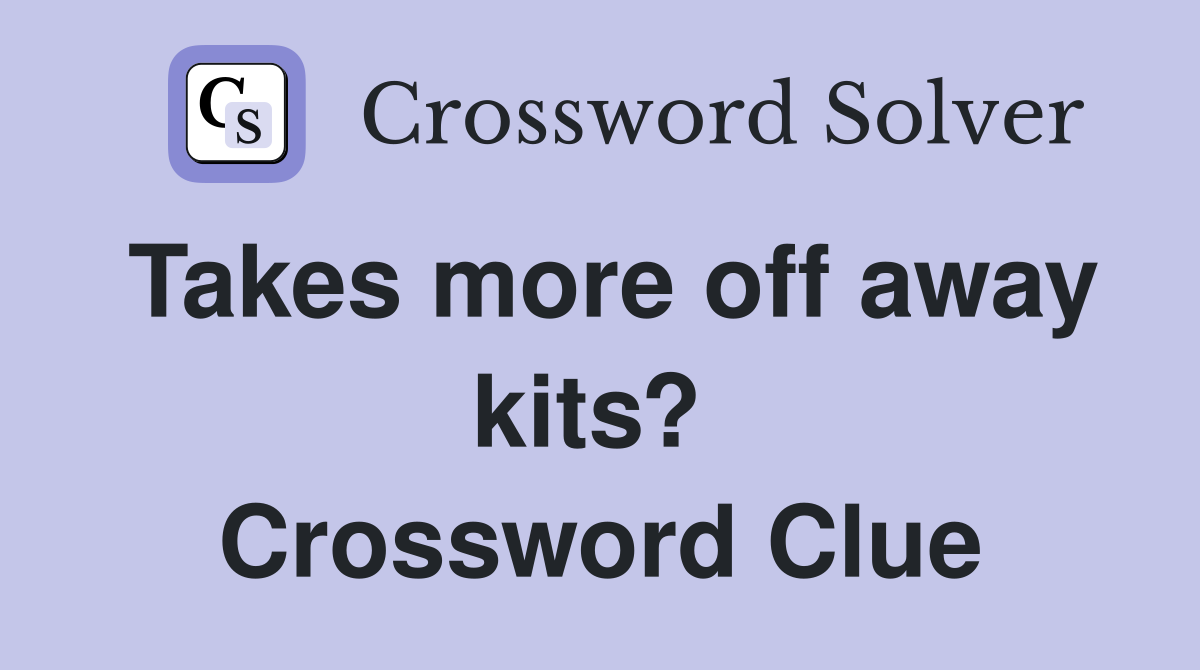 Takes more off away kits?  Crossword Clue