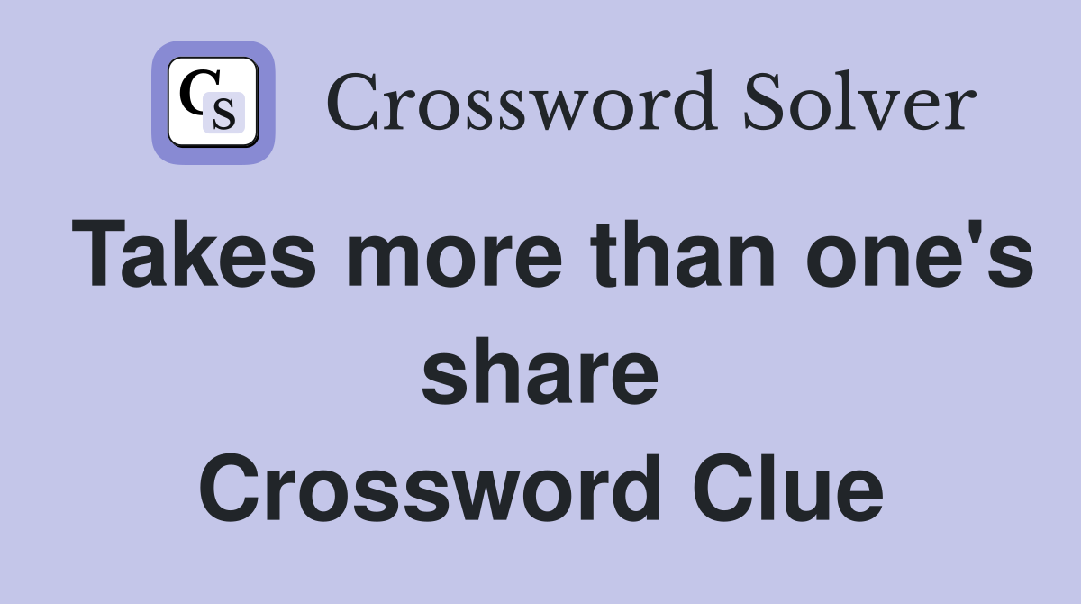 Takes more than one's share Crossword Clue