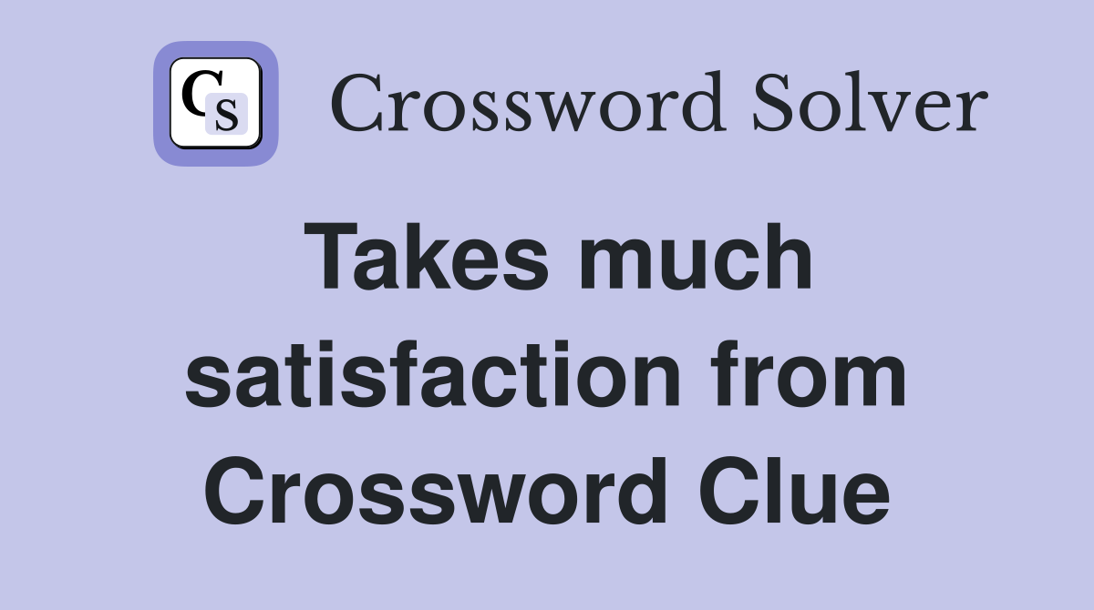 Takes much satisfaction from Crossword Clue