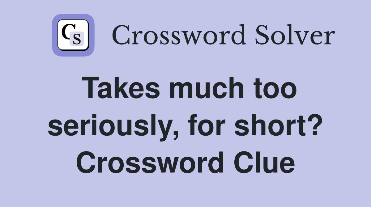Takes much too seriously, for short? Crossword Clue