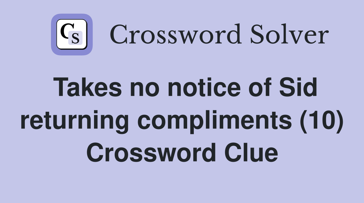 Takes no notice of Sid returning compliments (10) Crossword Clue