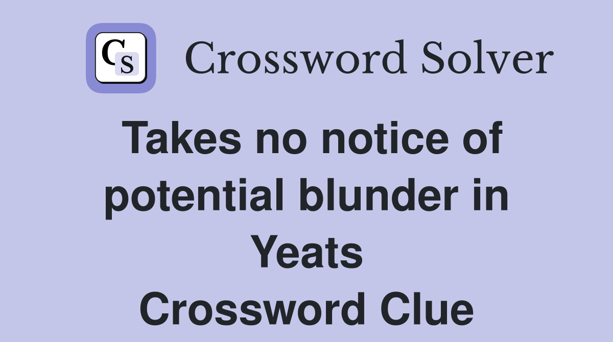 Takes no notice of potential blunder in Yeats Crossword Clue