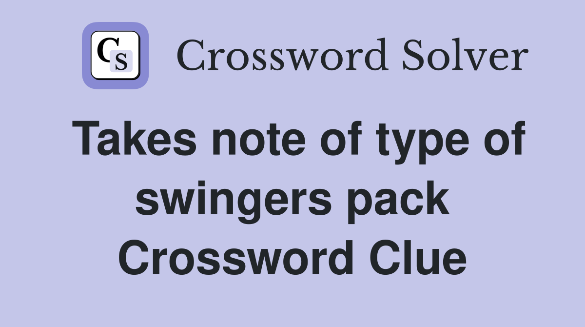 Takes note of type of swingers pack Crossword Clue