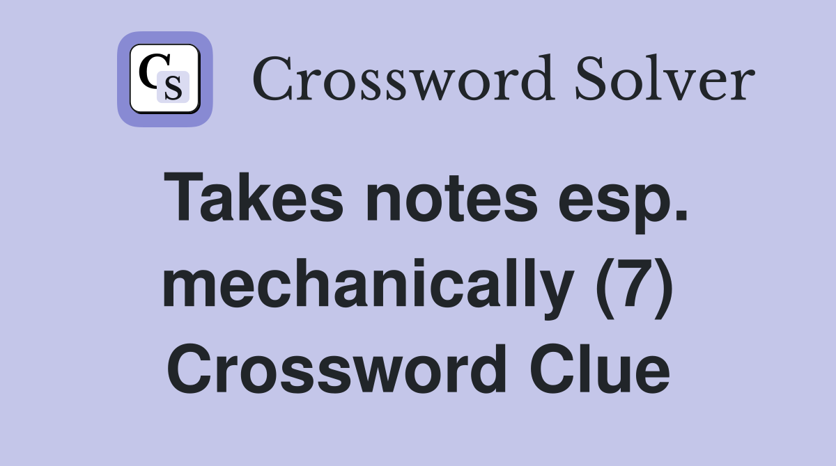 Takes notes esp. mechanically (7) Crossword Clue