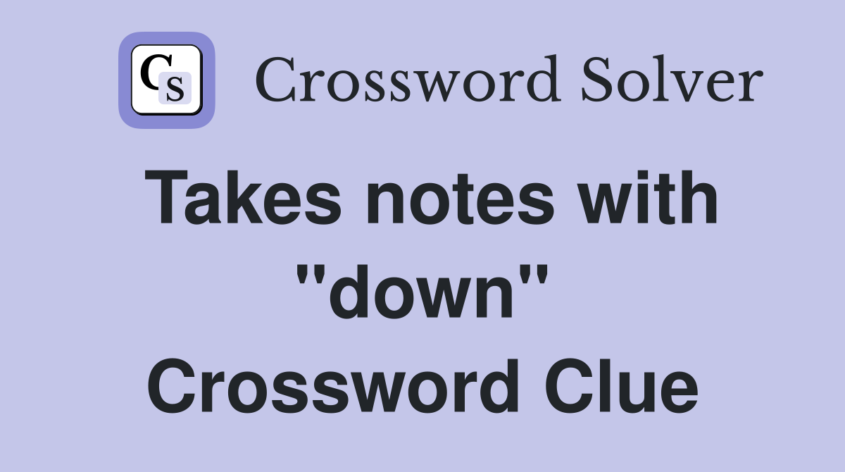 Takes notes with "down" Crossword Clue