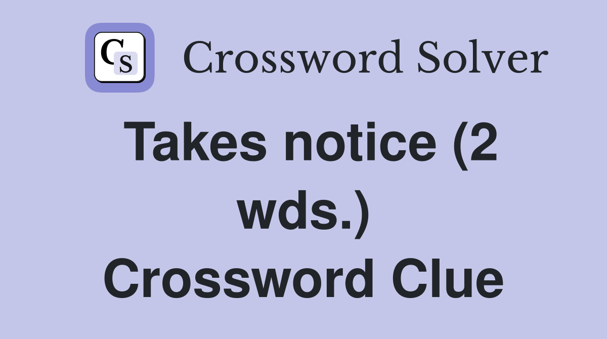 Takes notice (2 wds.) Crossword Clue