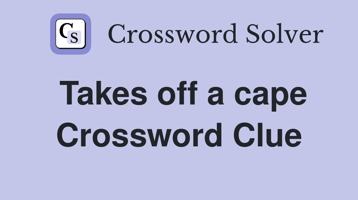 Takes off a cape Crossword Clue