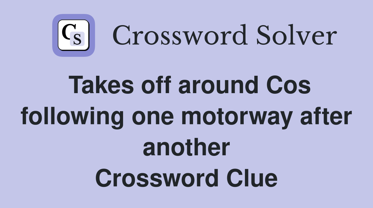 Takes off around Cos following one motorway after another Crossword Clue