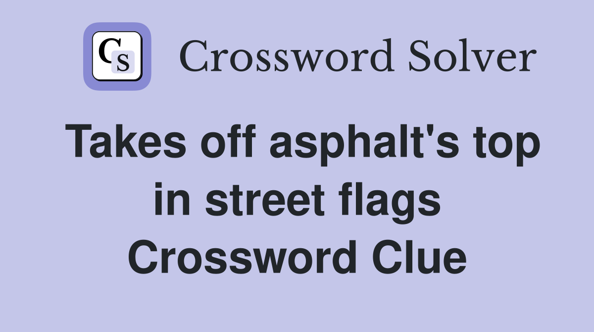 Takes off asphalt's top in street flags Crossword Clue