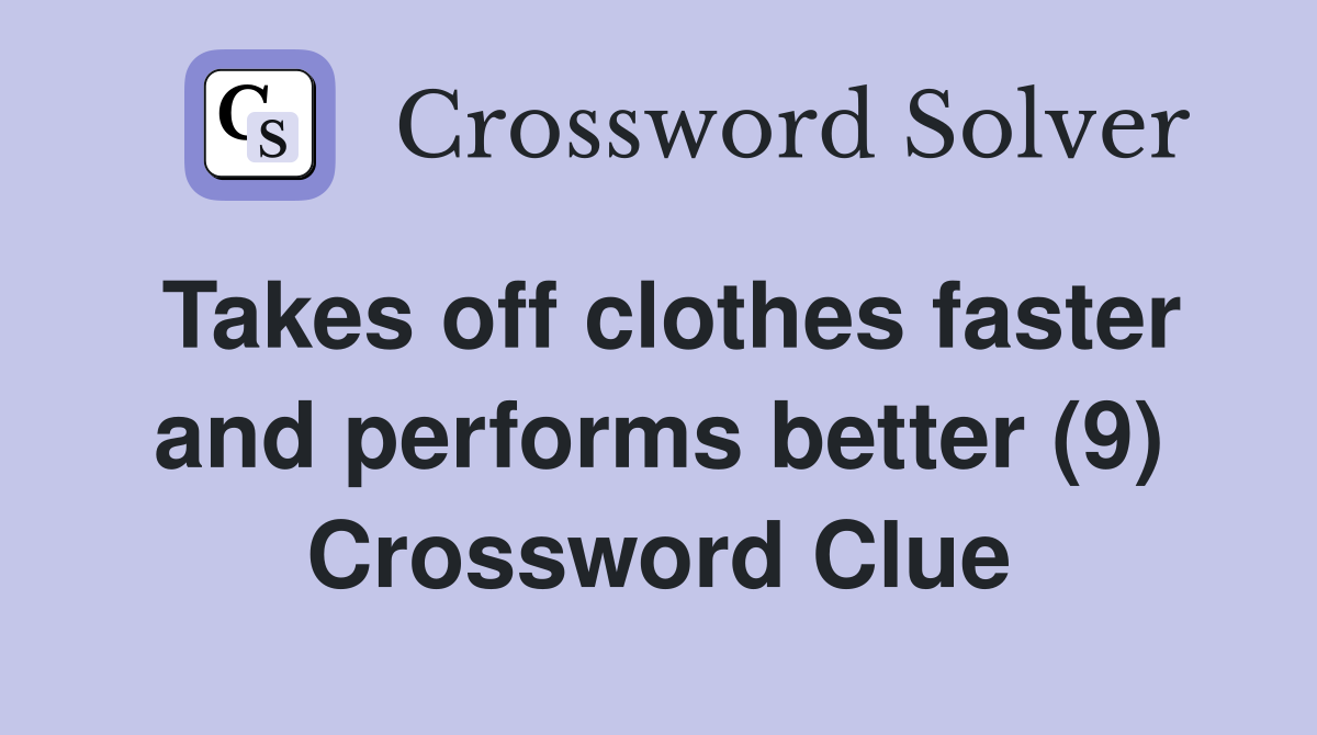 Takes off clothes faster and performs better (9) Crossword Clue