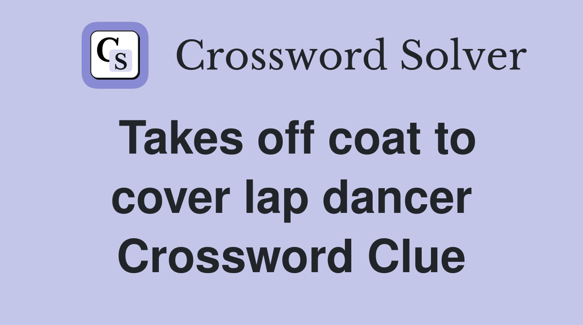 Takes off coat to cover lap dancer Crossword Clue