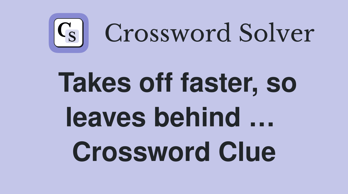 Takes off faster, so leaves behind …  Crossword Clue