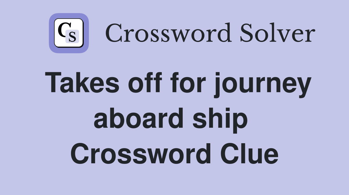 Takes off for journey aboard ship  Crossword Clue