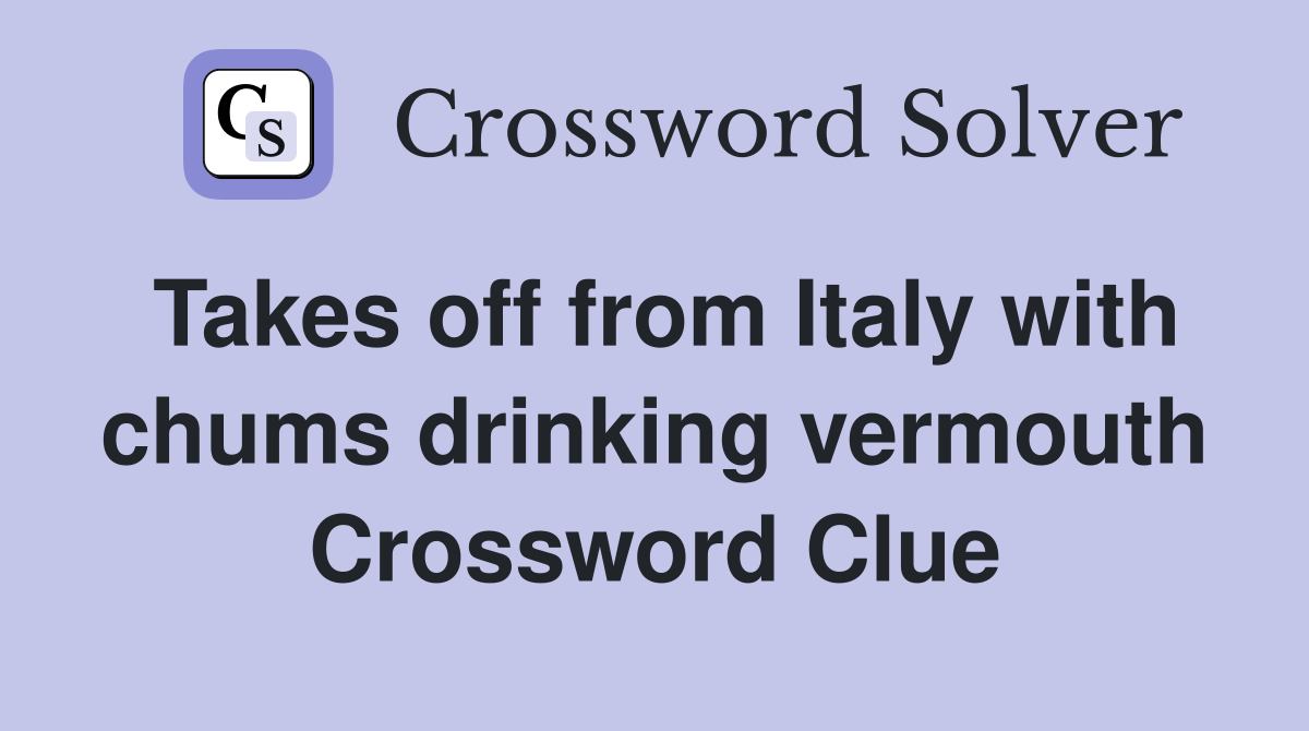Takes off from Italy with chums drinking vermouth Crossword Clue