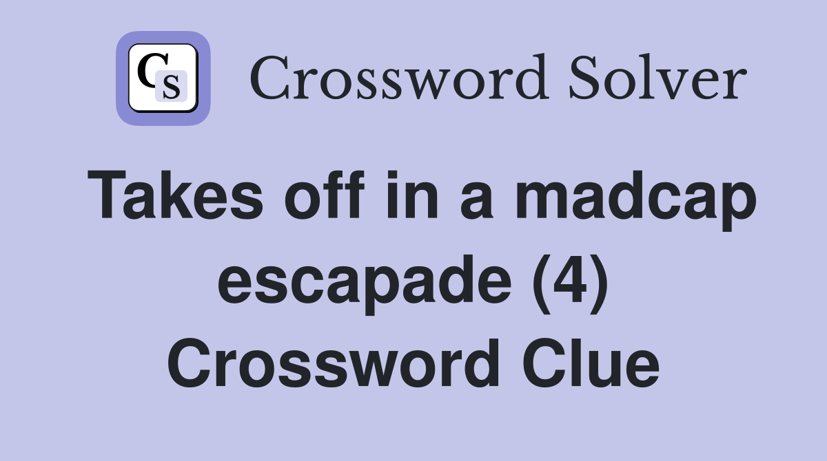 Takes off in a madcap escapade (4) Crossword Clue