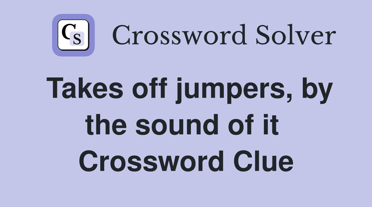 Takes off jumpers, by the sound of it  Crossword Clue