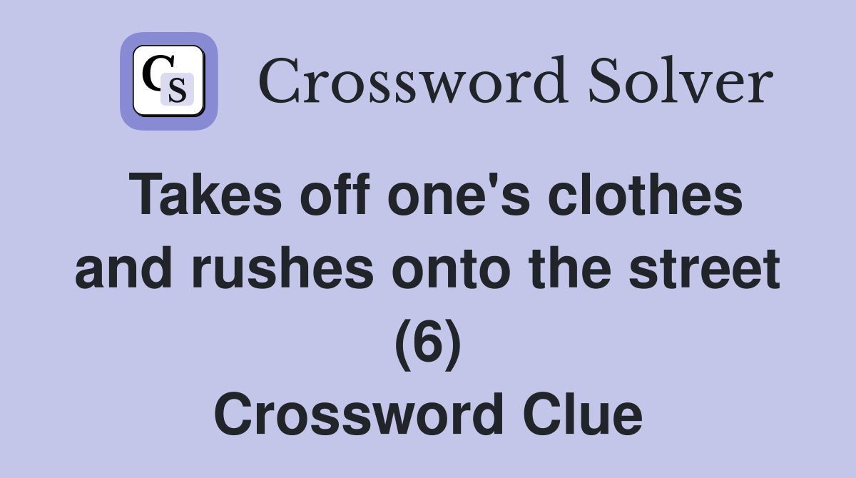 Takes off one's clothes and rushes onto the street (6) Crossword Clue