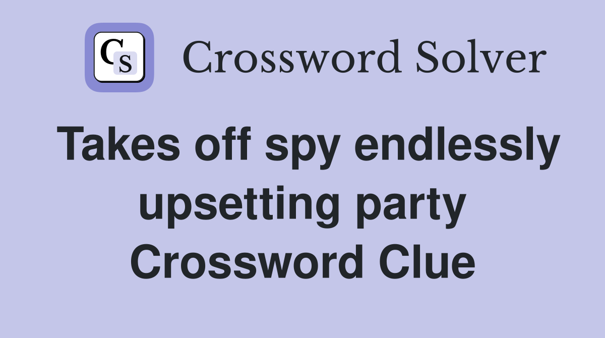 Takes off spy endlessly upsetting party Crossword Clue