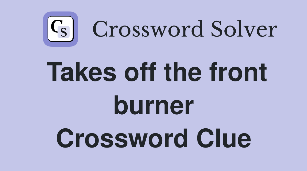 Takes off the front burner Crossword Clue